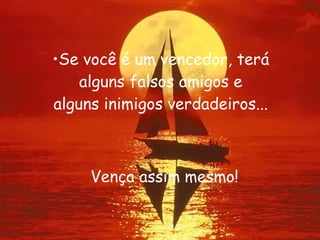 Se você é um vencedor, terá alguns falsos amigos e alguns inimigos verdadeiros... Vença assim mesmo! 