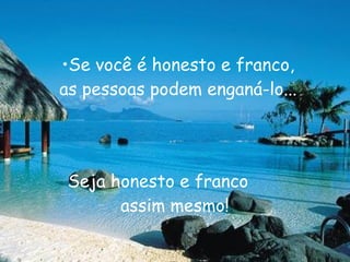 Se você é honesto e franco, as pessoas podem enganá-lo... Seja honesto e franco assim mesmo! 
