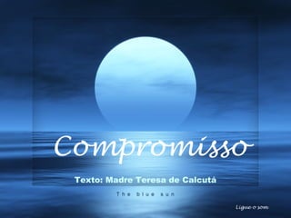 E o melhor virá!Compromisso
Ligue o som
Texto: Madre Teresa de Calcutá
 
