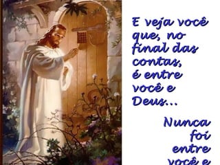 E veja vocêE veja você
que, noque, no
final dasfinal das
contas,contas,
é entreé entre
você evocê e
Deus...Deus...
NuncaNunca
foifoi
entreentre
 