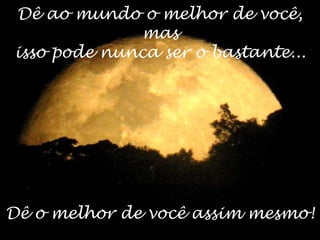 Dê ao mundo o melhor de você,
mas
isso pode nunca ser o bastante...
Dê o melhor de você assim mesmo!
 