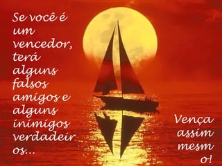 Se você é
um
vencedor,
terá
alguns
falsos
amigos e
alguns
inimigos
verdadeir
os...
Vença
assim
mesm
o!
 