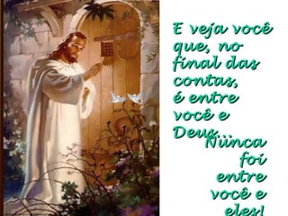E veja vocêE veja você
que, noque, no
final dasfinal das
contas,contas,
é entre vocêé entre você
e Deus...e Deus...
Nunca foiNunca foi
entreentre
você evocê e
eles!eles!
 
