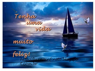 TenhaTenha
umauma
vidavida
muitomuito
feliz!feliz!
Reformatação:
http://luznoinfinito.wordpress.com/
 