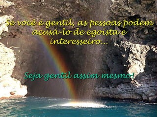 Se você é gentil, as pessoas podemSe você é gentil, as pessoas podem
acusá-lo de egoísta eacusá-lo de egoísta e
interesseiro...interesseiro...
Seja gentil assim mesmo!Seja gentil assim mesmo!
 