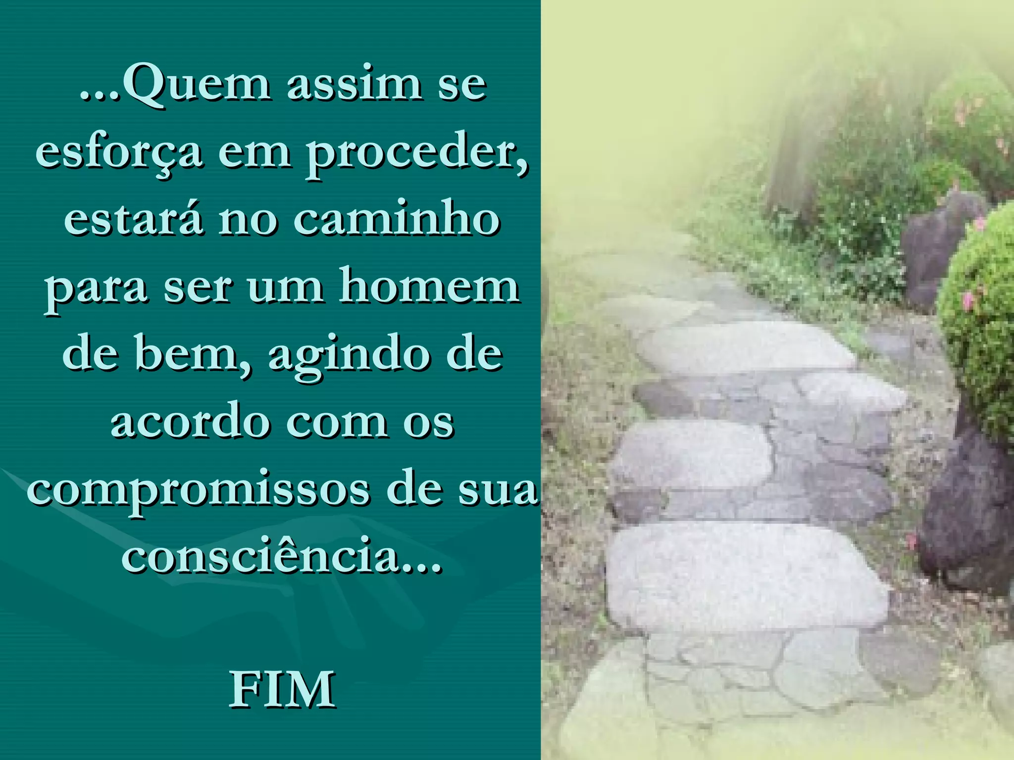 ...Quem assim se esforça em proceder, estará no caminho para ser um homem de bem, agindo de acordo com os compromissos de sua consciência... FIM 
