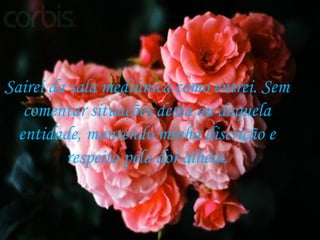 Sairei da sala mediúnica como entrei. Sem  comentar situações desta ou daquela  entidade, mantendo minha discrição e  respeito pela dor alheia.  