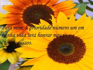 Para mim, a prioridade número um em  minha vida será honrar meus  compromissos.  