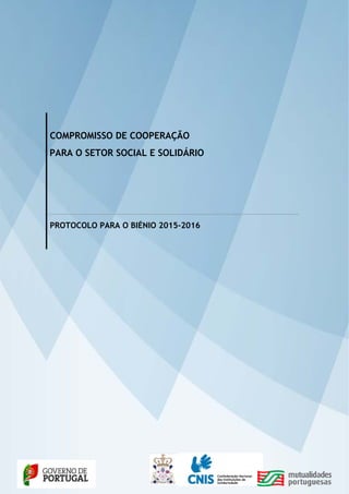  
    
 
 
 
 
 
 
 
 
 
 
 
 
 
 
 
 
COMPROMISSO DE COOPERAÇÃO
PARA O SETOR SOCIAL E SOLIDÁRIO
PROTOCOLO PARA O BIÉNIO 2015-2016
 