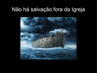 Não há salvação fora da Igreja
 
