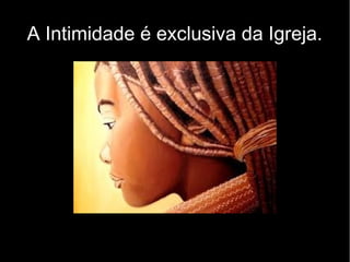 A Intimidade é exclusiva da Igreja.
 
