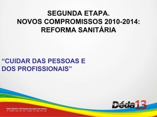 SEGUNDA ETAPA.  NOVOS COMPROMISSOS 2010-2014:  REFORMA SANITÁRIA “CUIDAR DAS PESSOAS E DOS PROFISSIONAIS” 