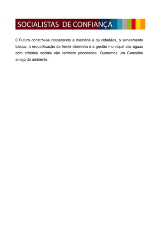 0 Futuro constrói-se respeitando a memória e os cidadãos, o saneamento
básico, a requalificação da frente ribeirinha e a gestão municipal das águas
com critérios sociais são também prioridades. Queremos um Concelho
amigo do ambiente.
 