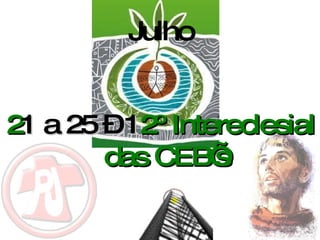 Julho 2 1 a 25 – 1 2º Intereclesial das CEB’s 