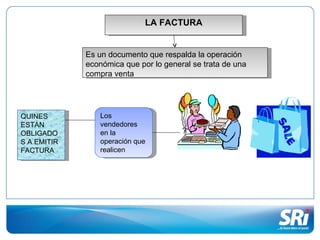 LA FACTURA


             Es un documento que respalda la operación
             económica que por lo general se trata de una
             compra venta




QUINES           Los
ESTAN            vendedores
OBLIGADO         en la
S A EMITIR       operación que
FACTURA          realicen
 