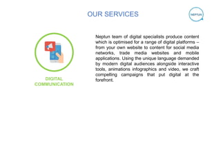 OUR SERVICES
Neptun team of digital specialists produce content
which is optimised for a range of digital platforms –
from...