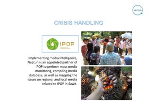 CRISIS HANDLING
Implementing media Intelligence,
Neptun is an appointed partner of
IPOP to perform mass media
monitoring, ...