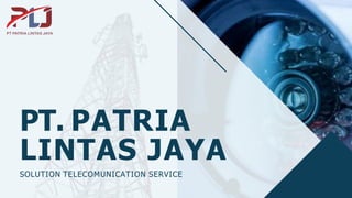 PT. PATRIA
LINTAS JAYA
SOLUTION TELECOMUNICATION SERVICE
 