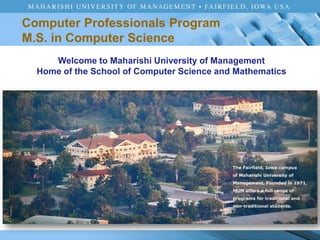 Welcome to Maharishi University of Management Home of the School of Computer Science and Mathematics Computer Professionals Program M.S. in Computer Science 