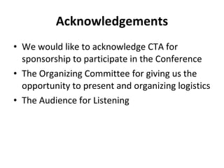 Acknowledgements <ul><li>We would like to acknowledge CTA for sponsorship to participate in the Conference </li></ul><ul><...
