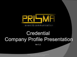 Credential
Company Profile Presentation
copyrights and trademarks are the property of
prisma event & communication
Ver 5.2
 
