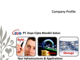 Company Profile

PT. Daya Cipta Mandiri Solusi
Build

Access
Your Infrastructures & Applications

Manage

 