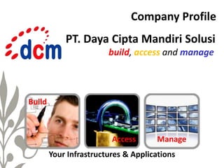 build, access and manage
PT. Daya Cipta Mandiri Solusi
Build
Access Manage
Your Infrastructures & Applications
Company Profile
 