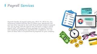 Payroll Services
Reywork handles all payroll (salary pay, BPJS TK, BPJS Kes, tax,
Innsurance) related activities thus to reduce your operational cost
and save time required to deal with financial tasks related to payroll.
You can do away with the need to hire and train a large in-house
payroll staff, with paying software packages for payroll functions
and constantly updating tax regulations for compliances. You can
leave all these tasks to be performed by Reywork for your company,
 
