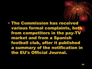 The Commission has received various formal complaints, both from competitors in the pay-TV market and from a Spanish football club, after it published a summary of the notification in the EU's Official Journal.  