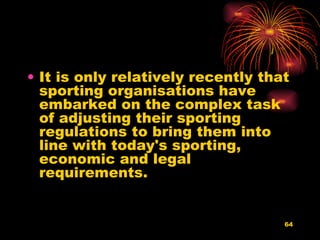 It is only relatively recently that sporting organisations have embarked on the complex task of adjusting their sporting regulations to bring them into line with today's sporting, economic and legal requirements.  