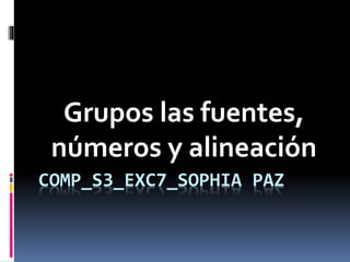 COMP_S3_EXC7_SOPHIA PAZ
Grupos las fuentes,
números y alineación
 