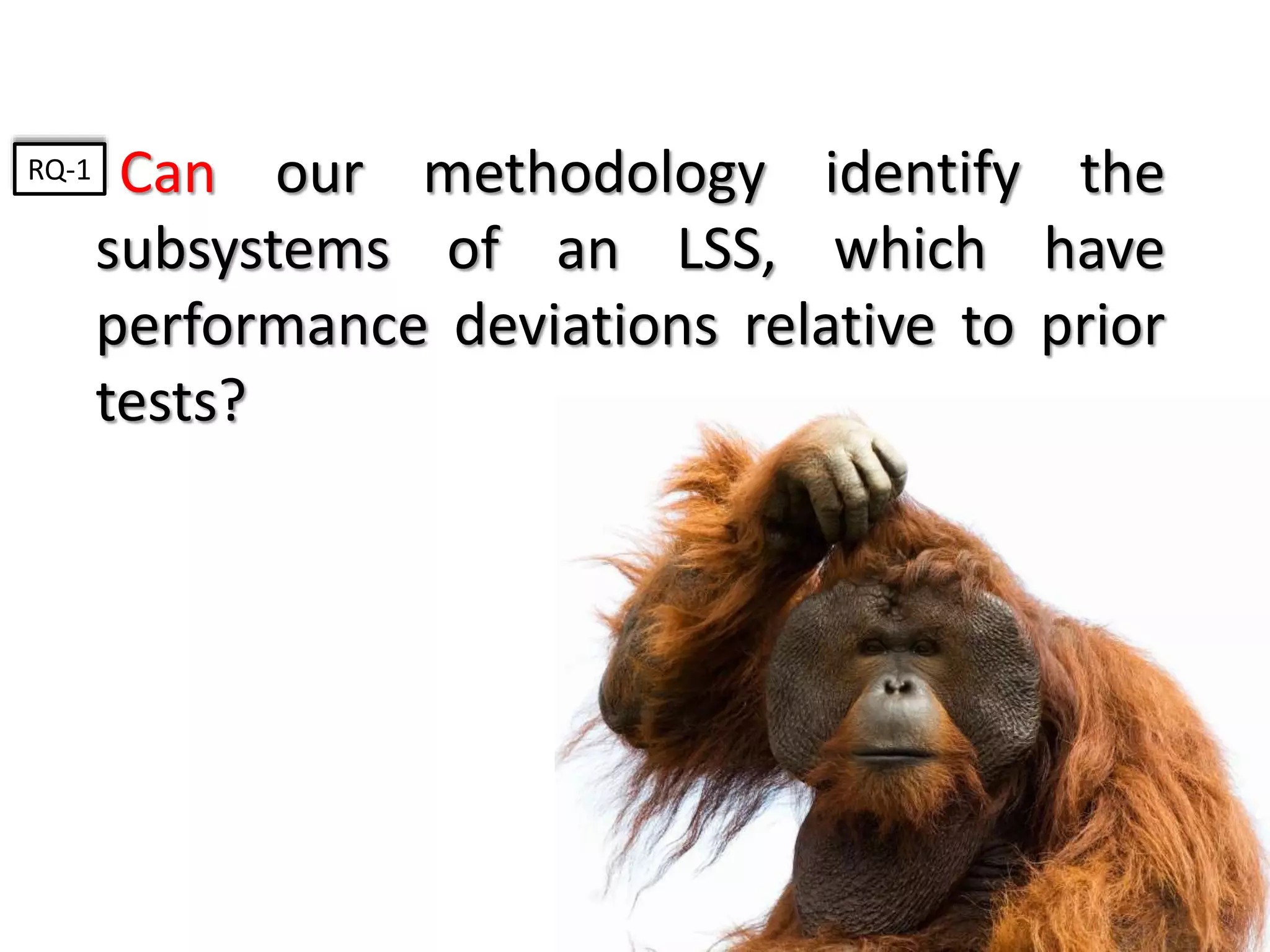  Can our methodology identify the
subsystems of an LSS, which have
performance deviations relative to prior
tests?
RQ-1
 