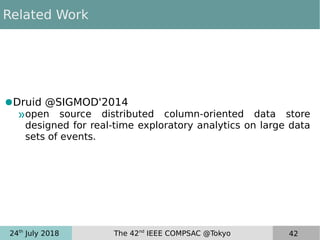 24th
July 2018 The 42nd
IEEE COMPSAC @Tokyo 42
Related Work
●Druid @SIGMOD'2014
»open source distributed column-oriented data store
designed for real-time exploratory analytics on large data
sets of events.
 
