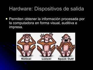 Hardware: Dispositivos de salida Permiten obtener la información procesada por la computadora en forma visual, auditiva e impresa.  
