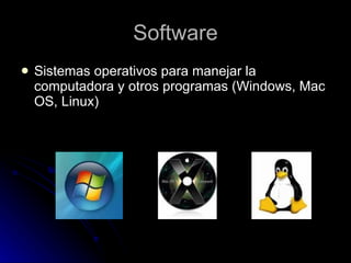 Software Sistemas operativos para manejar la computadora y otros programas (Windows,  Mac OS, Linux) 