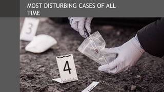 MOST DISTURBING CASES OF ALL
TIME
 