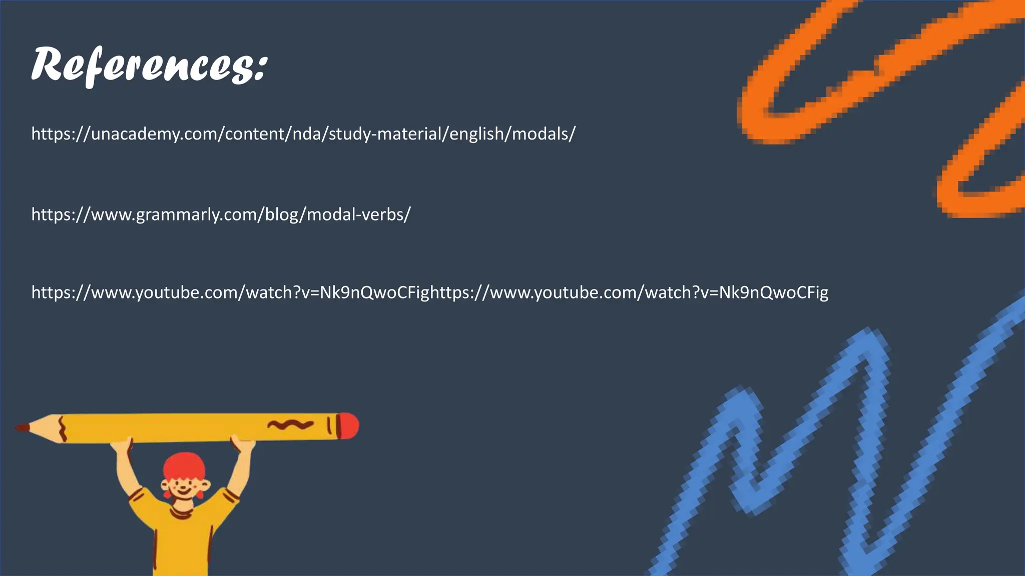 References:
https://unacademy.com/content/nda/study-material/english/modals/
https://www.grammarly.com/blog/modal-verbs/
https://www.youtube.com/watch?v=Nk9nQwoCFighttps://www.youtube.com/watch?v=Nk9nQwoCFig
 