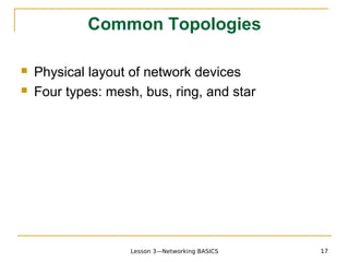 Common Topologies

   Physical layout of network devices
   Four types: mesh, bus, ring, and star




                    Lesson 3—Networking BASICS   17
 