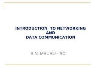 INTRODUCTION TO NETWORKING
            AND
    DATA COMMUNICATION



     S.N. MBURU - SCI
 