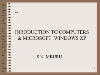 UoN




INRODUCTION TO COMPUTERS
 & MICROSOFT WINDOWS XP


       S.N. MBURU

                           1
 