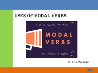 Uses of modal Verbs
can
could
will
would
shall
should
may
might
must
ought to
Uses of Modal Verbs
By: Krissa Mae Caigoy
 