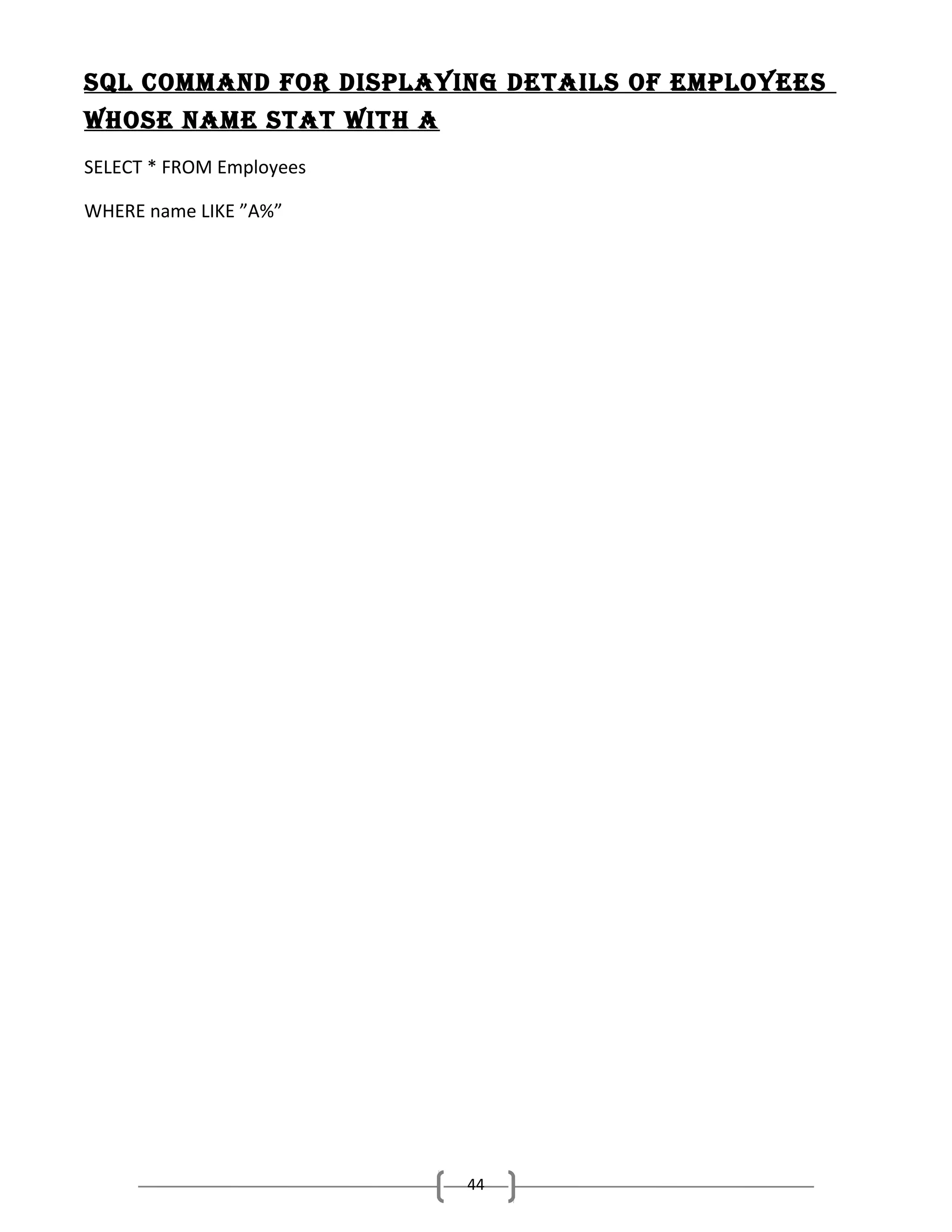 sQl command for dIsPlayIng detaIls of emPloyees
whose name stat wIth a
SELECT * FROM Employees
WHERE name LIKE ”A%”

44

 