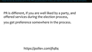 How to do business with the PR government through reputation and past efforts
PR is different, if you are well liked by a party, and
offered services during the election process,
you get preference somewhere in the process.
https://pollev.com/jf484
 
