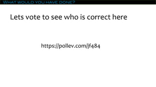 What would you have done?
Lets vote to see who is correct here
https://pollev.com/jf484
 