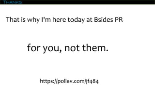 Thanks
That is why I'm here today at Bsides PR
for you, not them.
https://pollev.com/jf484
 