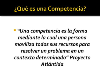 <ul><li>“ Una competencia es la forma mediante la cual una persona moviliza todos sus recursos para resolver un problema e...