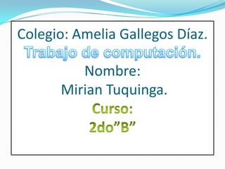 Colegio: Amelia Gallegos Díaz.

         Nombre:
      Mirian Tuquinga.
 