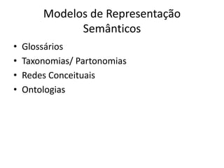 Modelos de Representação
Semânticos
• Glossários
• Taxonomias/ Partonomias
• Redes Conceituais
• Ontologias
 