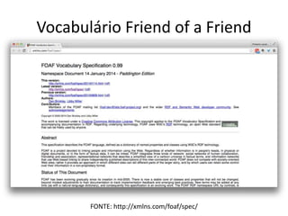 Vocabulário Friend of a Friend
FONTE: http://xmlns.com/foaf/spec/
 