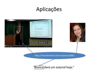 Aplicações
“Bianca dará um tutorial hoje.”
http://meudominio.com.br/pessoa/001
 